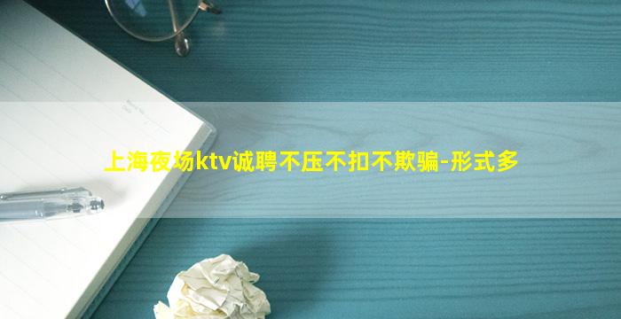 上海夜场ktv诚聘不压不扣不欺骗-形式多